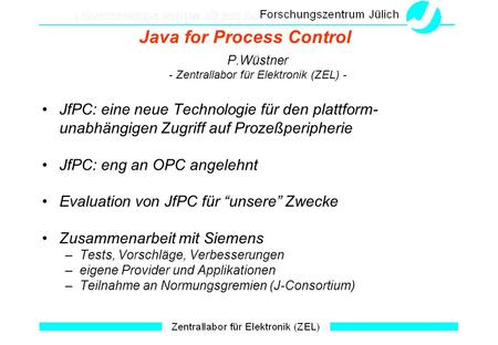 Java for Process Control P.Wüstner - Zentrallabor für Elektronik (ZEL) - JfPC: eine neue Technologie für den plattform- unabhängigen Zugriff auf Prozeßperipherie.