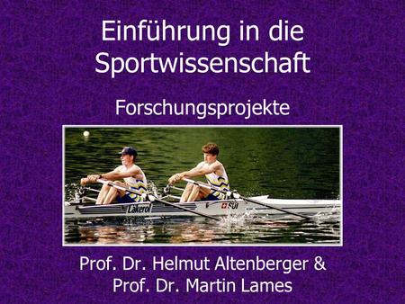 Einführung in die Sportwissenschaft Forschungsprojekte Prof. Dr. Helmut Altenberger & Prof. Dr. Martin Lames.