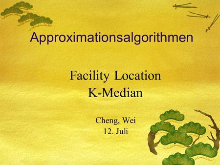 Approximationsalgorithmen Facility Location K-Median Cheng, Wei 12. Juli.