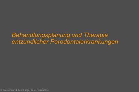 © bruckmann & durstberger paro - wien 2004 Behandlungsplanung und Therapie entzündlicher Parodontalerkrankungen.