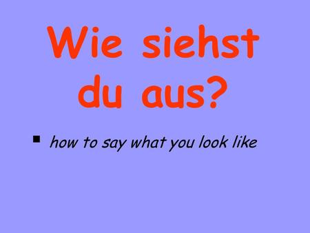 Wie siehst du aus? how to say what you look like.