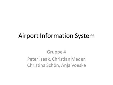 Airport Information System Gruppe 4 Peter Isaak, Christian Mader, Christina Schön, Anja Voeske.