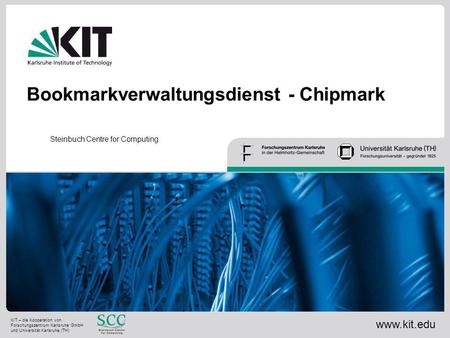 Bookmarkverwaltungsdienst - Chipmark Steinbuch Centre for Computing www.kit.edu KIT – die Kooperation von Forschungszentrum Karlsruhe GmbH und Universität.