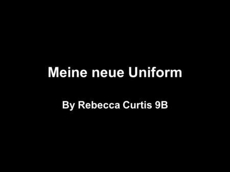 Meine neue Uniform By Rebecca Curtis 9B. Sommeruniform Her ist die neue Sommeruniform. Die Sommeruniform ist ein grauen Kleid. Die Sommeruniform ist bequem,