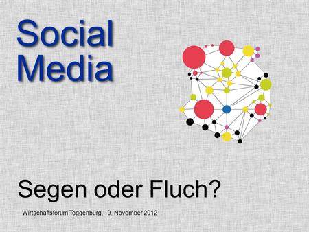 Segen oder Fluch? Social Media Social Media Wirtschaftsforum Toggenburg, 9. November 2012.