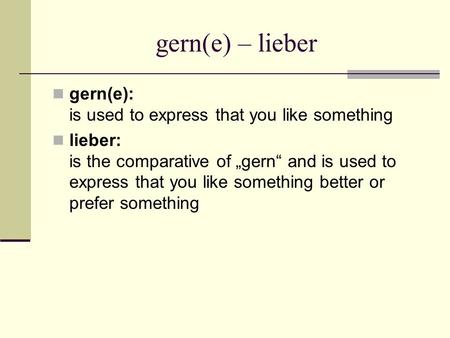 Gern(e) – lieber gern(e): is used to express that you like something lieber: is the comparative of gern and is used to express that you like something.