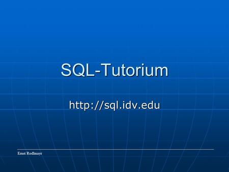 SQL-Tutorium http://sql.idv.edu Ernst Rodlmayr.