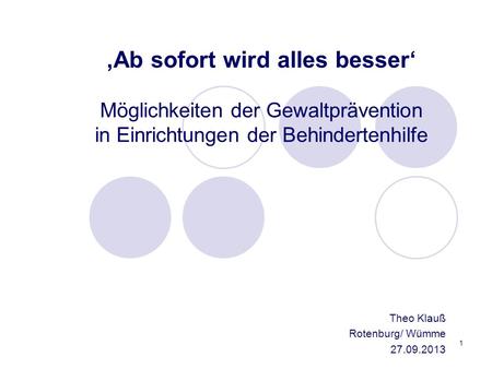 ‚Ab sofort wird alles besser‘ Möglichkeiten der Gewaltprävention in Einrichtungen der Behindertenhilfe Theo Klauß Rotenburg/ Wümme 27.09.2013.