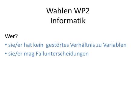 Wahlen WP2 Informatik Wer? sie/er hat kein gestörtes Verhältnis zu Variablen sie/er mag Fallunterscheidungen.