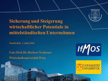 Sicherung und Steigerung wirtschaftlicher Potentiale in mittelständischen Unternehmen Osnabrück, 1. Juni 2006 Univ.Prof. Dr. Herbert Neubauer Wirtschaftsuniversität.