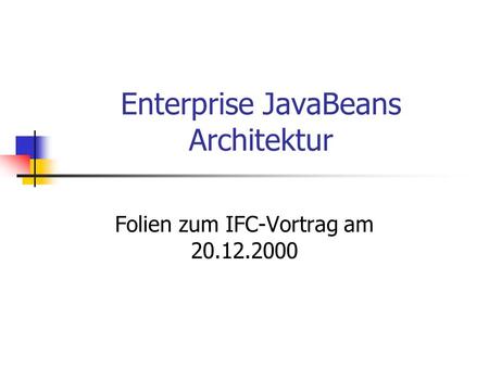Enterprise JavaBeans Architektur Folien zum IFC-Vortrag am 20.12.2000.