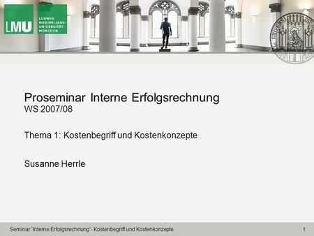 Proseminar Interne Erfolgsrechnung WS 2007/08 Thema 1: Kostenbegriff und Kostenkonzepte Susanne Herrle.