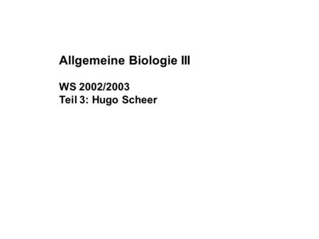 Allgemeine Biologie III WS 2002/2003 Teil 3: Hugo Scheer.