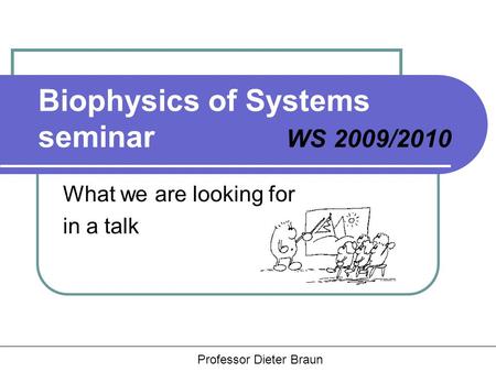 Hauptseminar Rädler, Braun, Heinrich Biophysics of Systems seminar WS 2009/2010 What we are looking for in a talk Professor Dieter Braun.