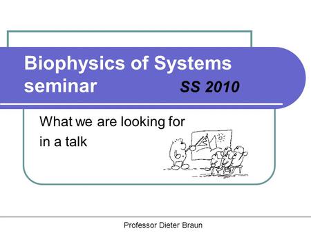 Hauptseminar Rädler, Braun, Heinrich Biophysics of Systems seminar SS 2010 What we are looking for in a talk Professor Dieter Braun.