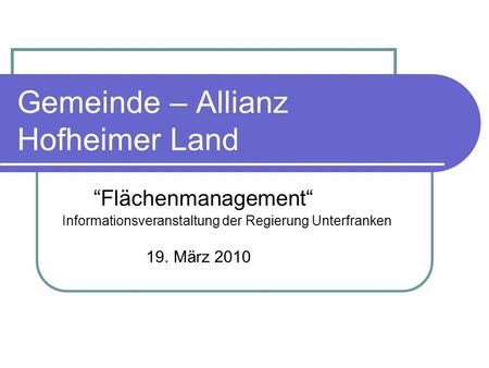 Gemeinde – Allianz Hofheimer Land Flächenmanagement Informationsveranstaltung der Regierung Unterfranken 19. März 2010.