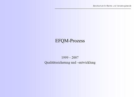 Berufsschule für Rechts- und Verwaltungsberufe EFQM-Prozess 1999 – 2007 Qualitätssicherung und –entwicklung.