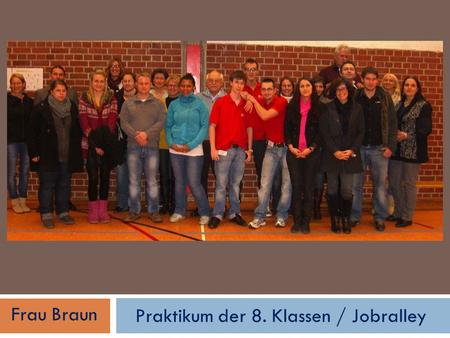 Praktikum der 8. Klassen / Jobralley Frau Braun. Praktikum der 8. Klassen / Jobralley Frau Braun.