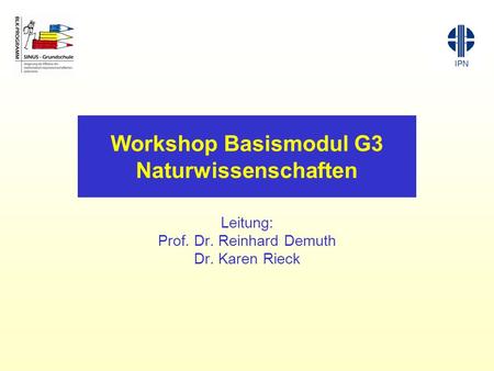 Workshop Basismodul G3 Naturwissenschaften Leitung: Prof. Dr. Reinhard Demuth Dr. Karen Rieck.