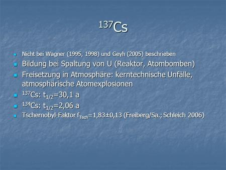 137 Cs Nicht bei Wagner (1995, 1998) und Geyh (2005) beschrieben Nicht bei Wagner (1995, 1998) und Geyh (2005) beschrieben Bildung bei Spaltung von U (Reaktor,