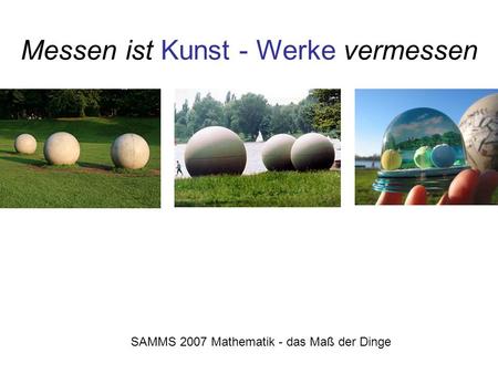 Messen ist Kunst - Werke vermessen SAMMS 2007 Mathematik - das Maß der Dinge.