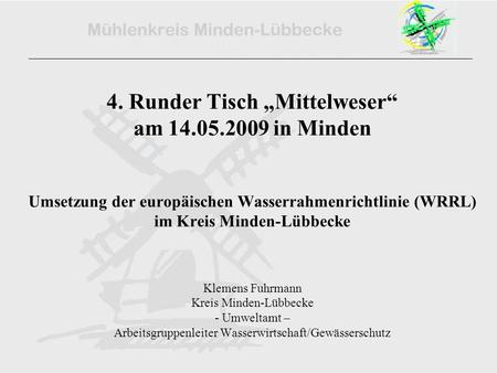 4. Runder Tisch Mittelweser am 14.05.2009 in Minden Umsetzung der europäischen Wasserrahmenrichtlinie (WRRL) im Kreis Minden-Lübbecke Klemens Fuhrmann.