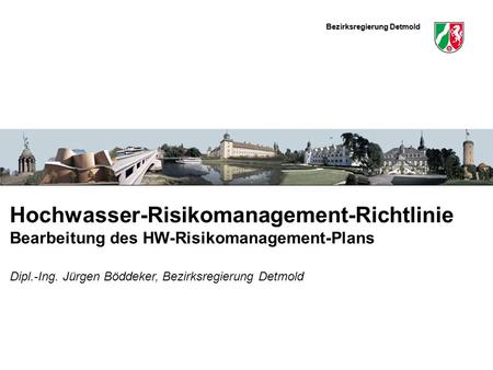 Hochwasser-Risikomanagement-Richtlinie Bearbeitung des HW-Risikomanagement-Plans Dipl.-Ing. Jürgen Böddeker, Bezirksregierung Detmold.