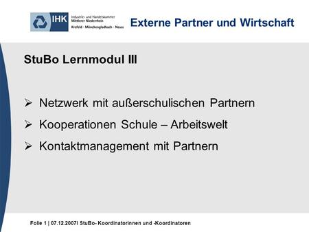 Folie 1 | 07.12.2007I StuBo- Koordinatorinnen und -Koordinatoren Externe Partner und Wirtschaft StuBo Lernmodul III Netzwerk mit außerschulischen Partnern.