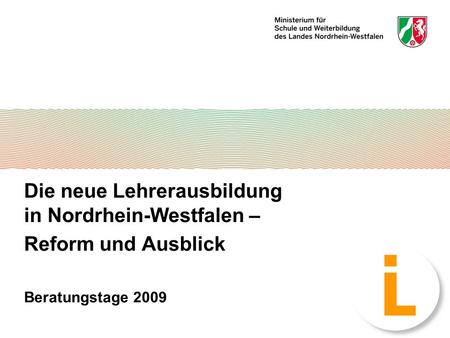 1 Die neue Lehrerausbildung in Nordrhein-Westfalen – Reform und Ausblick Beratungstage 2009.