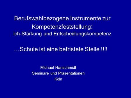 Berufswahlbezogene Instrumente zur Kompetenzfeststellung : Ich-Stärkung und Entscheidungskompetenz …Schule ist eine befristete Stelle !!!! Michael Hanschmidt.