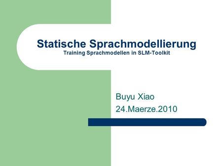 Statische Sprachmodellierung Training Sprachmodellen in SLM-Toolkit Buyu Xiao 24.Maerze.2010.