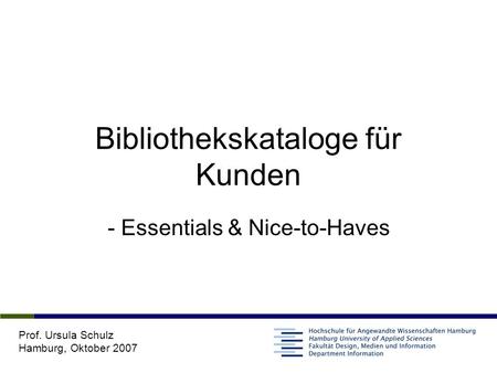 Prof. Ursula Schulz Hamburg, Oktober 2007 Bibliothekskataloge für Kunden - Essentials & Nice-to-Haves.