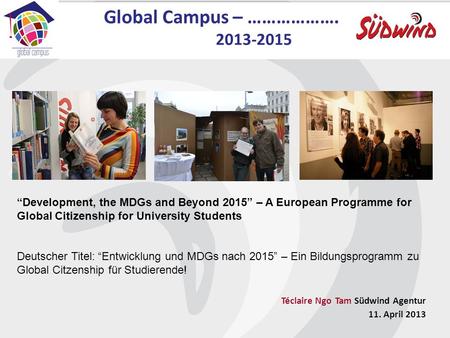 Global Campus – ………………. 2013-2015 Development, the MDGs and Beyond 2015 – A European Programme for Global Citizenship for University Students Deutscher.