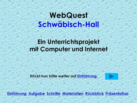 WebQuest Schwäbisch-Hall Ein Unterrichtsprojekt mit Computer und Internet Klickt nun bitte weiter auf Einführung.Einführung Einführung Aufgabe Schritte.