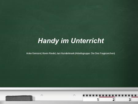Handy im Unterricht Anke Gemünd, Kevin Riedel, Jan Hundertmark (Arbeitsgruppe: Die Drei Fragezeichen)
