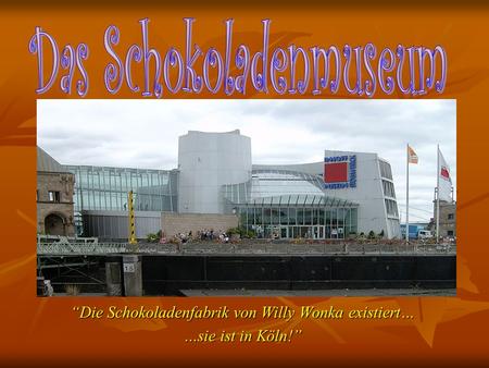 “Die Schokoladenfabrik von Willy Wonka existiert… …sie ist in Köln!”