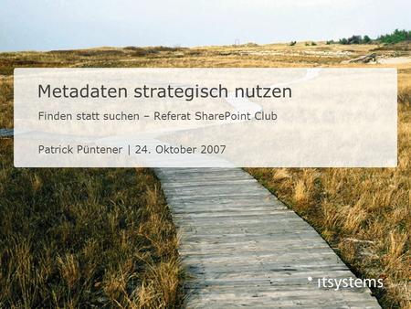 Finden statt suchen – Referat SharePoint Club Patrick Püntener | 24. Oktober 2007 Metadaten strategisch nutzen.