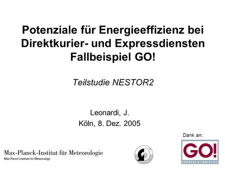 Potenziale für Energieeffizienz bei Direktkurier- und Expressdiensten Fallbeispiel GO! Teilstudie NESTOR2 Leonardi, J. Köln, 8. Dez. 2005 Dank an: