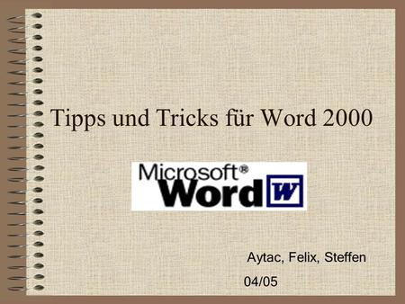 Tipps und Tricks für Word 2000 Aytac, Felix, Steffen 04/05.