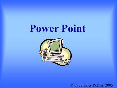 Power Point 1 © by Jennifer Rößler, 2005.