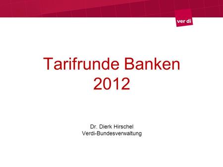 Tarifrunde Banken 2012 Dr. Dierk Hirschel Verdi-Bundesverwaltung