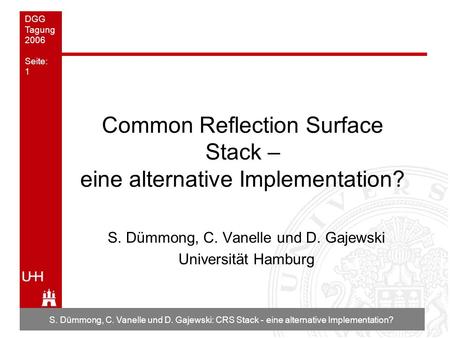 DGG Tagung 2006 Seite: 1 S. Dümmong, C. Vanelle und D. Gajewski: CRS Stack - eine alternative Implementation? Common Reflection Surface Stack – eine alternative.