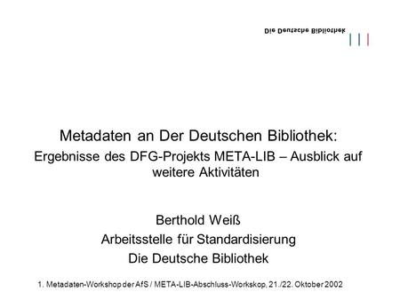 1. Metadaten-Workshop der AfS / META-LIB-Abschluss-Workskop, 21./22. Oktober 2002 Metadaten an Der Deutschen Bibliothek: Ergebnisse des DFG-Projekts META-LIB.