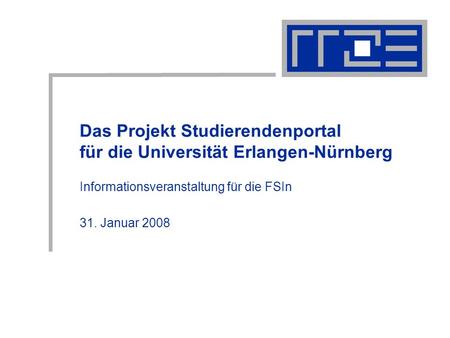Das Projekt Studierendenportal für die Universität Erlangen-Nürnberg Informationsveranstaltung für die FSIn 31. Januar 2008.