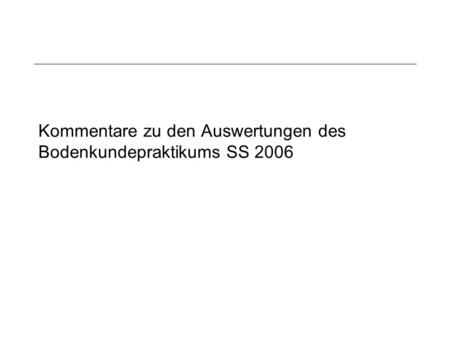 Kommentare zu den Auswertungen des Bodenkundepraktikums SS 2006.