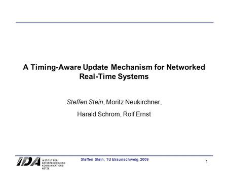 INSTITUT FÜR DATENTECHNIK UND KOMMUNIKATIONS- NETZE 1 Steffen Stein, TU Braunschweig, 2009 A Timing-Aware Update Mechanism for Networked Real-Time Systems.