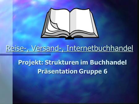 Reise-, Versand-, Internetbuchhandel Projekt: Strukturen im Buchhandel Präsentation Gruppe 6.
