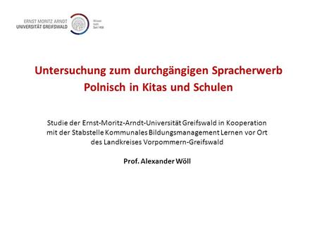 Untersuchung zum durchgängigen Spracherwerb Polnisch in Kitas und Schulen Studie der Ernst-Moritz-Arndt-Universität Greifswald in Kooperation mit der Stabstelle.