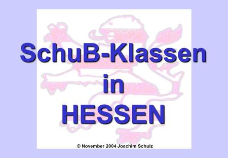 SchuB-KlasseninHESSENSchuB-KlasseninHESSEN © November 2004 Joachim Schulz.