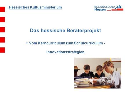 Hessisches Kultusministerium Das hessische Beraterprojekt - Vom Kerncurriculum zum Schulcurriculum - Innovationsstrategien.
